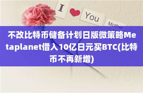 不改比特币储备计划日版微策略Metaplanet借入10亿日元买BTC(比特币不再新增)