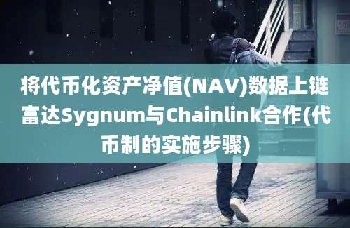 将代币化资产净值(NAV)数据上链富达Sygnum与Chainlink合作(代币制的实施步骤)