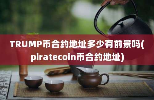 TRUMP币合约地址多少有前景吗(piratecoin币合约地址)