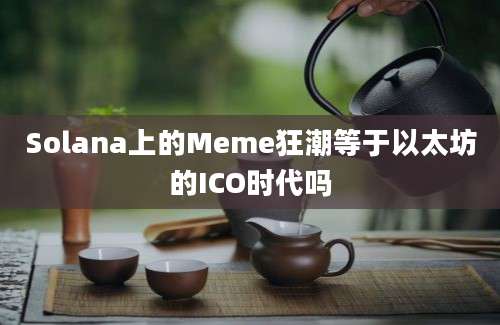 Solana上的Meme狂潮等于以太坊的ICO时代吗