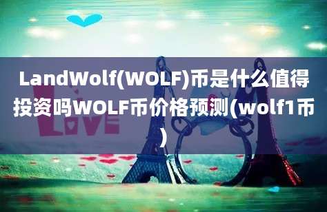 LandWolf(WOLF)币是什么值得投资吗WOLF币价格预测(wolf1币)