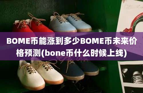 BOME币能涨到多少BOME币未来价格预测(bone币什么时候上线)