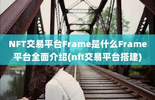 NFT交易平台Frame是什么Frame平台全面介绍(nft交易平台搭建)