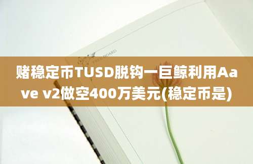 赌稳定币TUSD脱钩一巨鲸利用Aave v2做空400万美元(稳定币是)