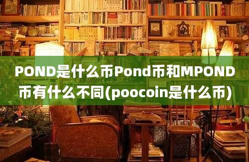 POND是什么币Pond币和MPOND币有什么不同(poocoin是什么币)