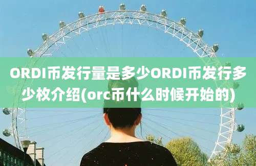 ORDI币发行量是多少ORDI币发行多少枚介绍(orc币什么时候开始的)