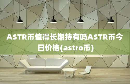 ASTR币值得长期持有吗ASTR币今日价格(astro币)