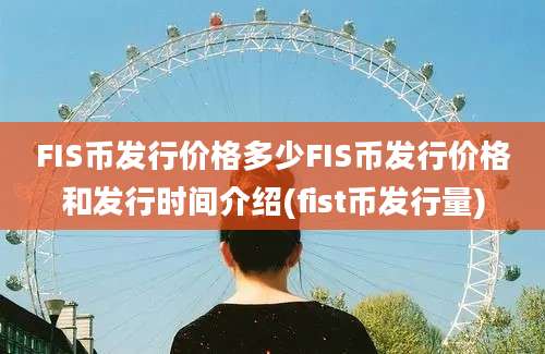 FIS币发行价格多少FIS币发行价格和发行时间介绍(fist币发行量)