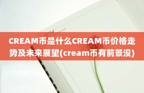 CREAM币是什么CREAM币价格走势及未来展望(cream币有前景没)