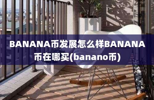 BANANA币发展怎么样BANANA币在哪买(banano币)