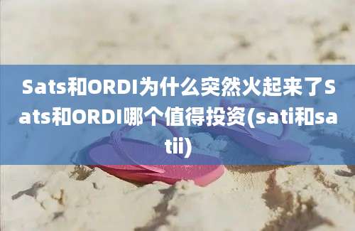 Sats和ORDI为什么突然火起来了Sats和ORDI哪个值得投资(sati和satii)