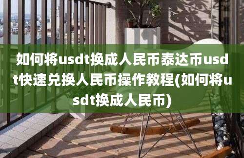 如何将usdt换成人民币泰达币usdt快速兑换人民币操作教程(如何将usdt换成人民币)