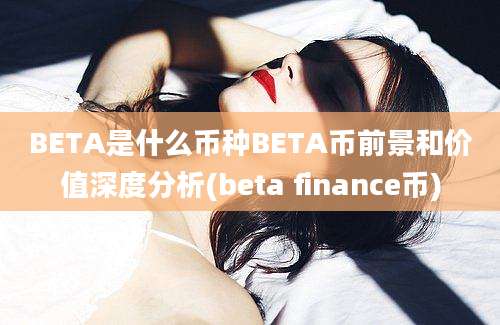 BETA是什么币种BETA币前景和价值深度分析(beta finance币)