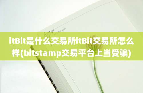 itBit是什么交易所itBit交易所怎么样(bitstamp交易平台上当受骗)