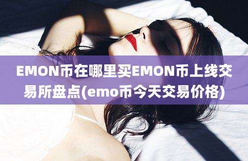 EMON币在哪里买EMON币上线交易所盘点(emo币今天交易价格)