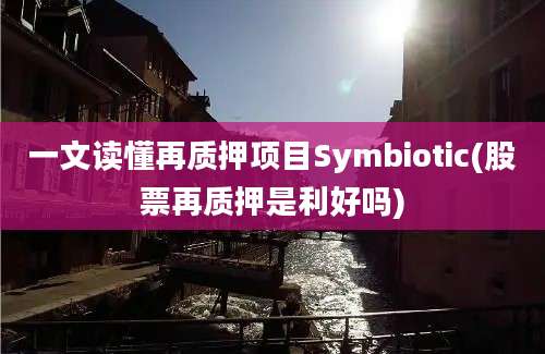 一文读懂再质押项目Symbiotic(股票再质押是利好吗)