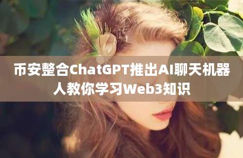 币安整合ChatGPT推出AI聊天机器人教你学习Web3知识