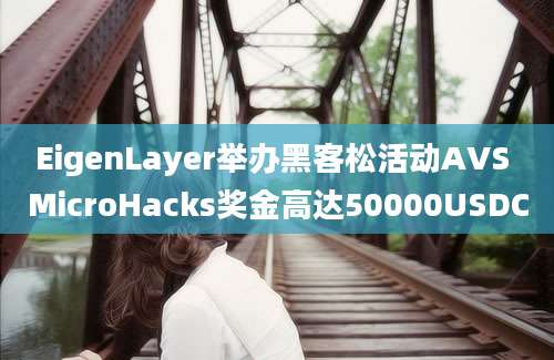 EigenLayer举办黑客松活动AVS MicroHacks奖金高达50000USDC