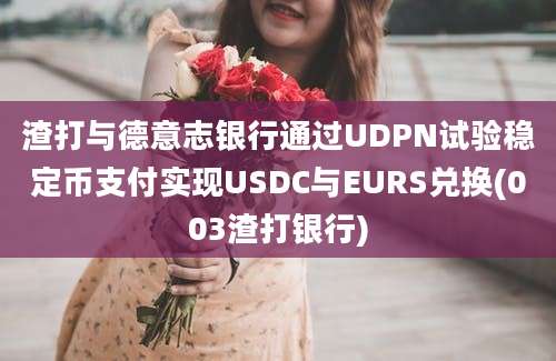 渣打与德意志银行通过UDPN试验稳定币支付实现USDC与EURS兑换(003渣打银行)