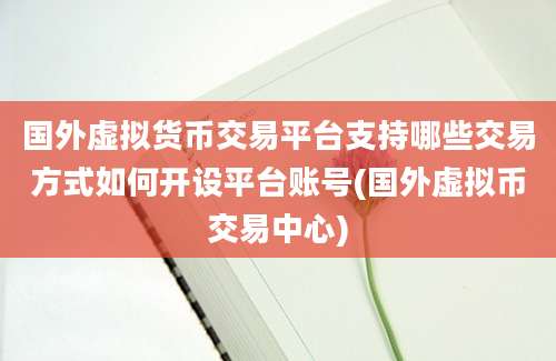 国外虚拟货币交易平台支持哪些交易方式如何开设平台账号(国外虚拟币交易中心)