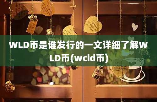 WLD币是谁发行的一文详细了解WLD币(wcid币)