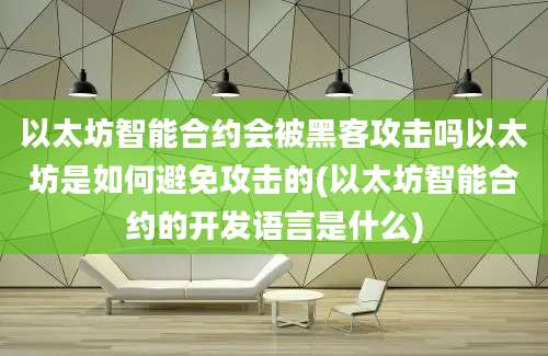 以太坊智能合约会被黑客攻击吗以太坊是如何避免攻击的(以太坊智能合约的开发语言是什么)