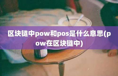 区块链中pow和pos是什么意思(pow在区块链中)