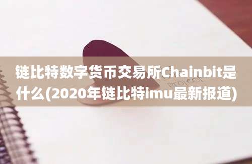 链比特数字货币交易所Chainbit是什么(2020年链比特imu最新报道)