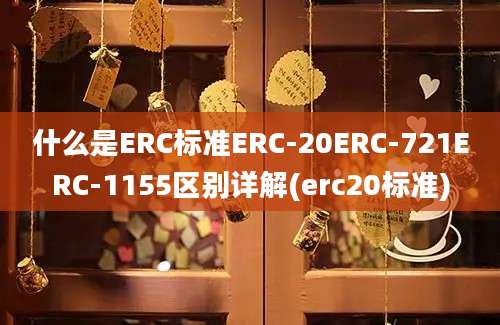 什么是ERC标准ERC-20ERC-721ERC-1155区别详解(erc20标准)