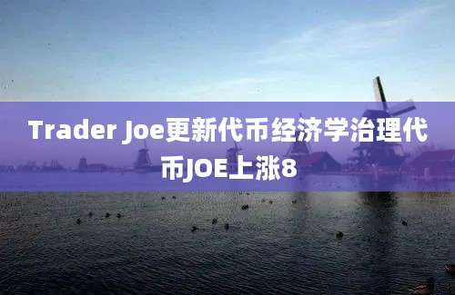 Trader Joe更新代币经济学治理代币JOE上涨8