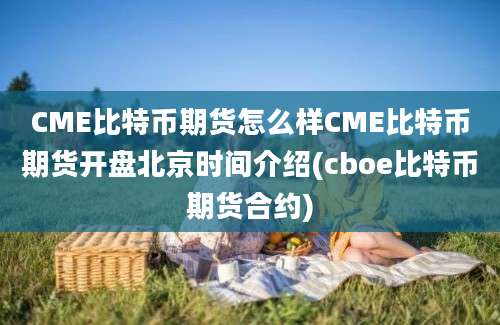 CME比特币期货怎么样CME比特币期货开盘北京时间介绍(cboe比特币期货合约)