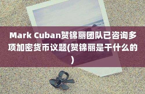 Mark Cuban贺锦丽团队已咨询多项加密货币议题(贺锦丽是干什么的)