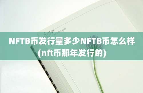 NFTB币发行量多少NFTB币怎么样(nft币那年发行的)