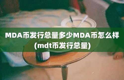 MDA币发行总量多少MDA币怎么样(mdt币发行总量)