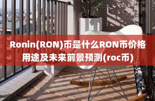 Ronin(RON)币是什么RON币价格用途及未来前景预测(roc币)