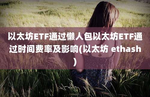 以太坊ETF通过懒人包以太坊ETF通过时间费率及影响(以太坊 ethash)