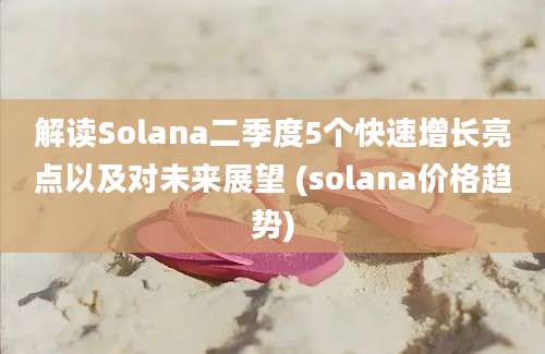 解读Solana二季度5个快速增长亮点以及对未来展望 (solana价格趋势)