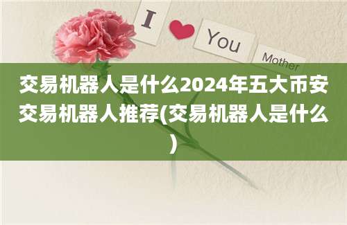 交易机器人是什么2024年五大币安交易机器人推荐(交易机器人是什么)