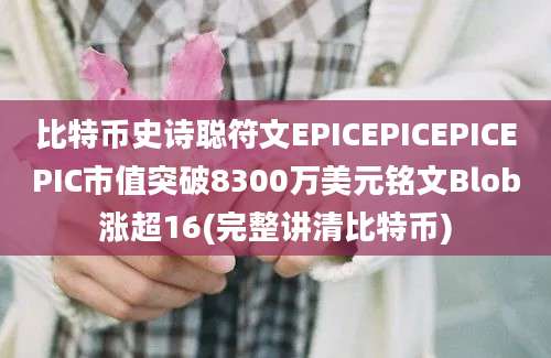 比特币史诗聪符文EPICEPICEPICEPIC市值突破8300万美元铭文Blob涨超16(完整讲清比特币)