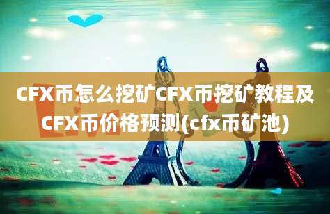 CFX币怎么挖矿CFX币挖矿教程及CFX币价格预测(cfx币矿池)