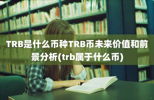 TRB是什么币种TRB币未来价值和前景分析(trb属于什么币)