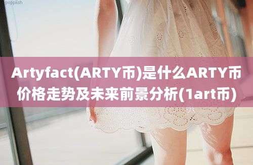 Artyfact(ARTY币)是什么ARTY币价格走势及未来前景分析(1art币)