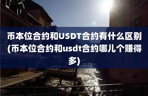 币本位合约和USDT合约有什么区别(币本位合约和usdt合约哪儿个赚得多)