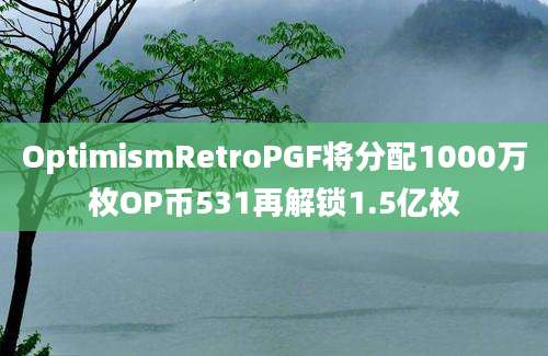 OptimismRetroPGF将分配1000万枚OP币531再解锁1.5亿枚