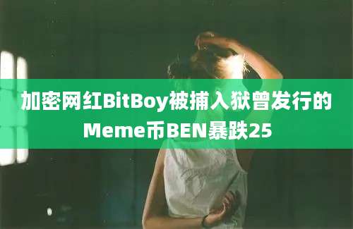 加密网红BitBoy被捕入狱曾发行的Meme币BEN暴跌25