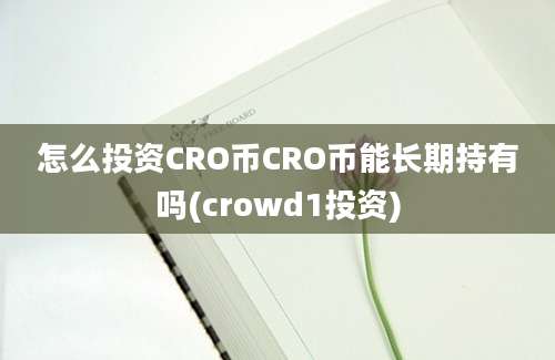 怎么投资CRO币CRO币能长期持有吗(crowd1投资)