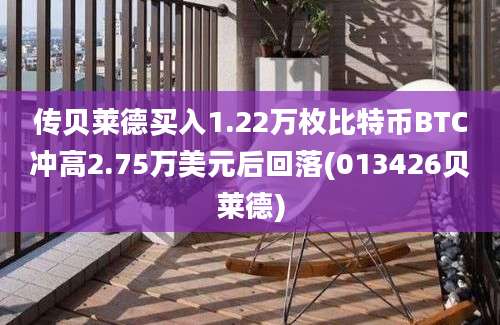 传贝莱德买入1.22万枚比特币BTC冲高2.75万美元后回落(013426贝莱德)