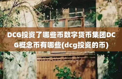 DCG投资了哪些币数字货币集团DCG概念币有哪些(dcg投资的币)