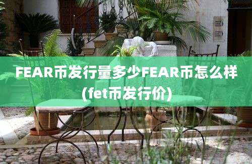 FEAR币发行量多少FEAR币怎么样(fet币发行价)