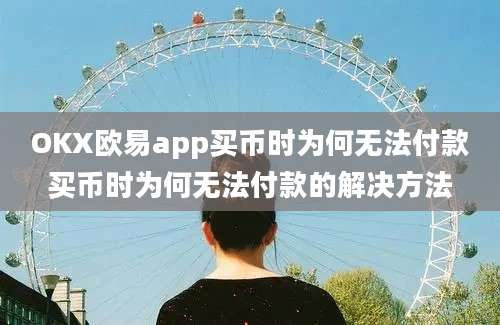 OKX欧易app买币时为何无法付款买币时为何无法付款的解决方法